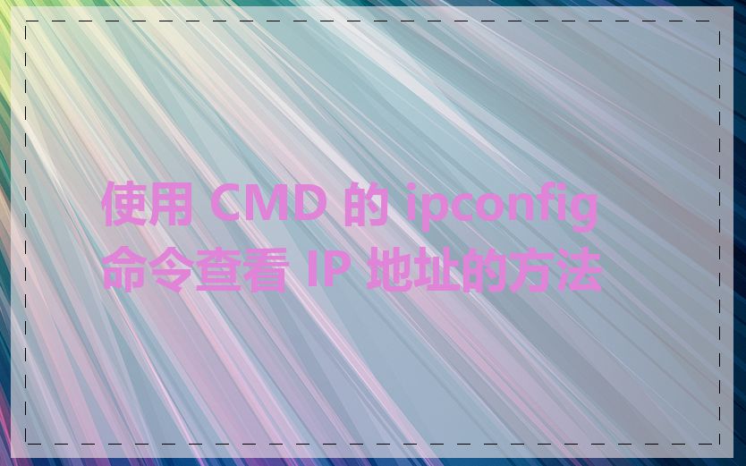 使用 CMD 的 ipconfig 命令查看 IP 地址的方法