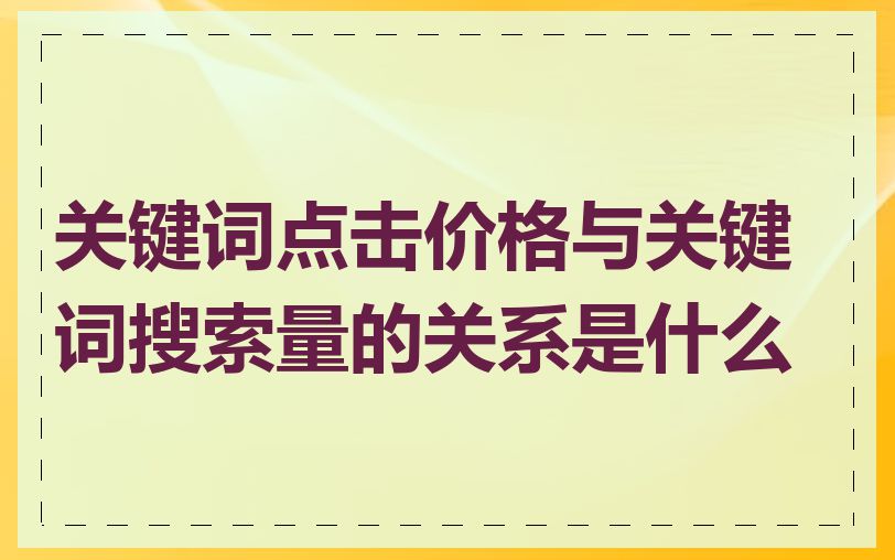 关键词点击价格与关键词搜索量的关系是什么