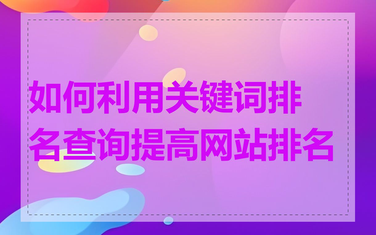 如何利用关键词排名查询提高网站排名