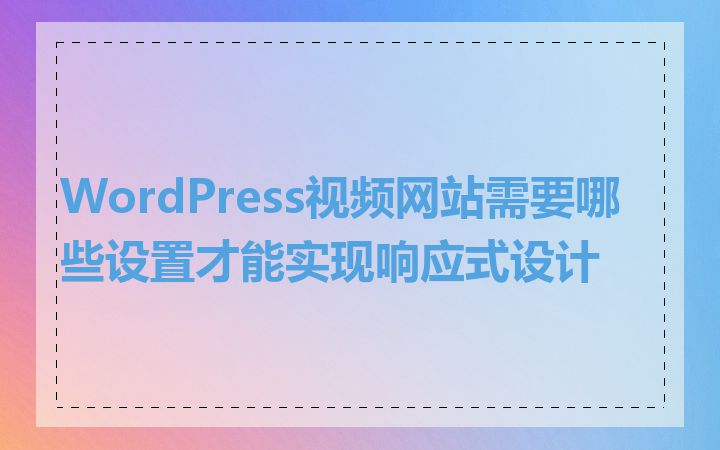 WordPress视频网站需要哪些设置才能实现响应式设计