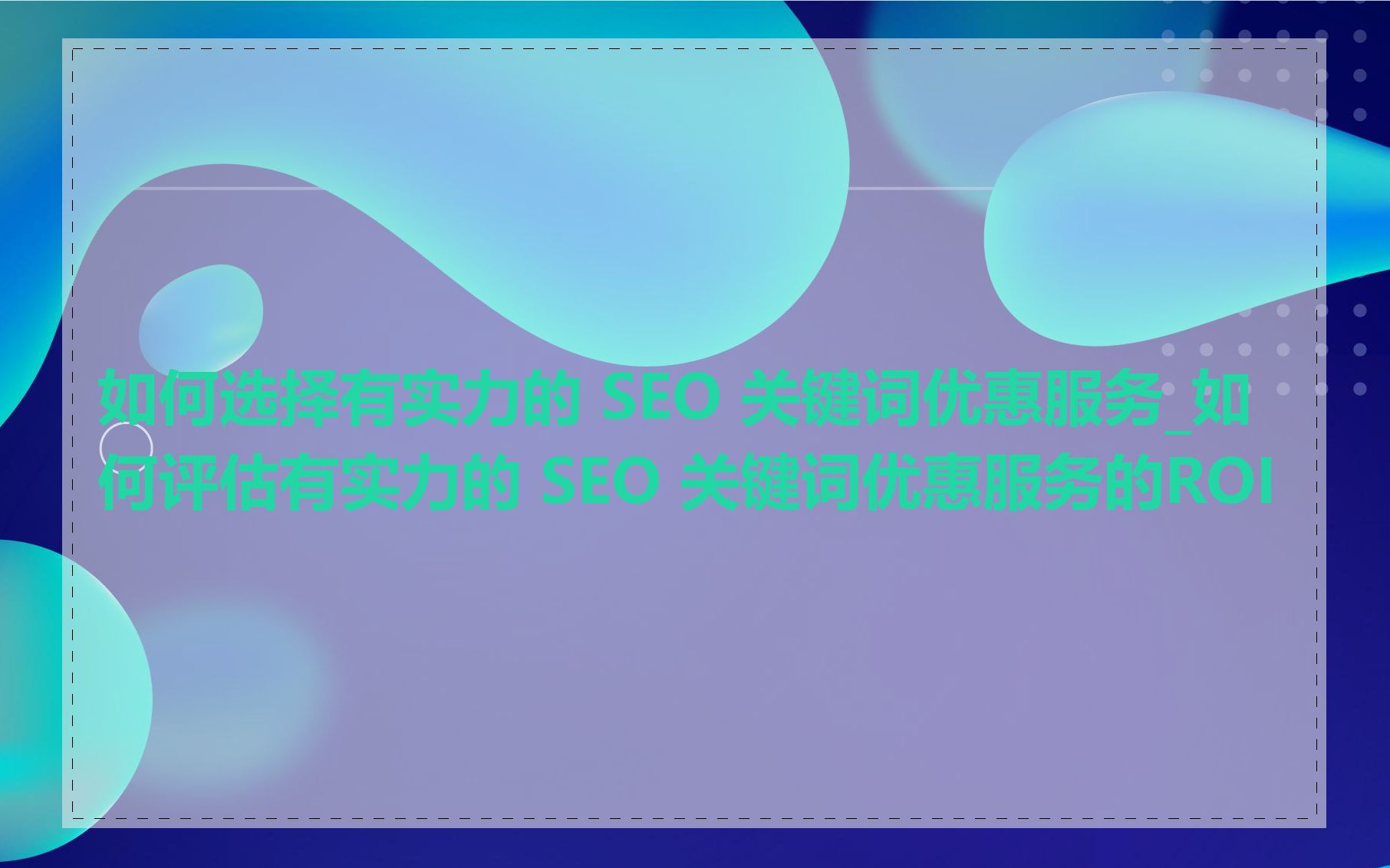 如何选择有实力的 SEO 关键词优惠服务_如何评估有实力的 SEO 关键词优惠服务的ROI