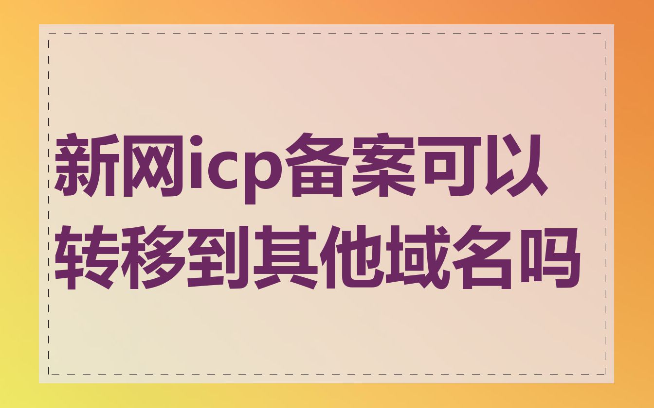新网icp备案可以转移到其他域名吗