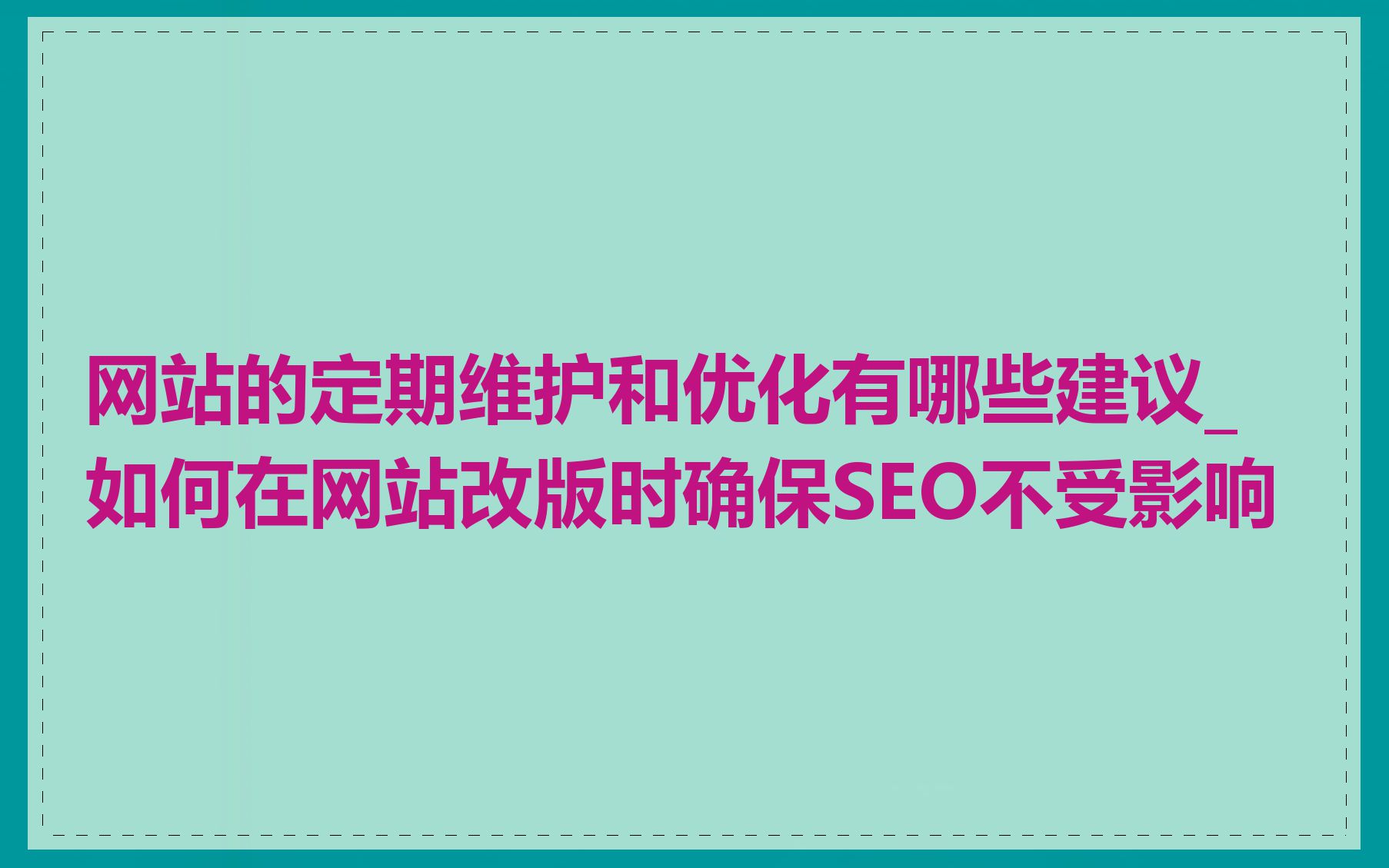 网站的定期维护和优化有哪些建议_如何在网站改版时确保SEO不受影响