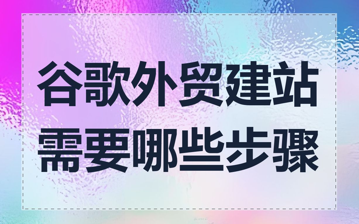 谷歌外贸建站需要哪些步骤