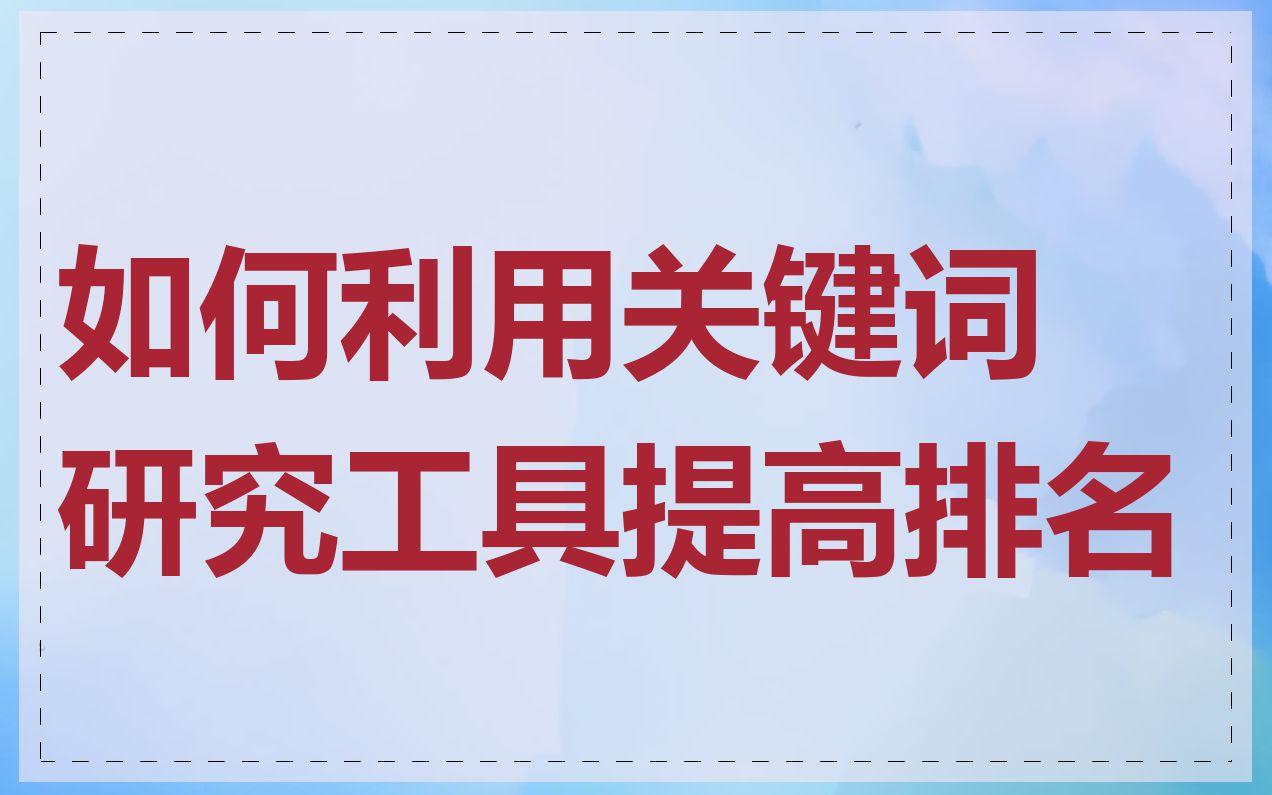如何利用关键词研究工具提高排名
