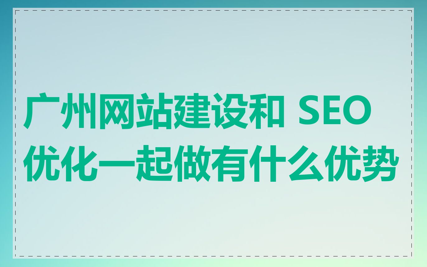 广州网站建设和 SEO 优化一起做有什么优势