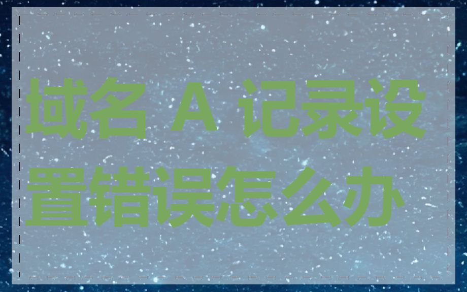 域名 A 记录设置错误怎么办