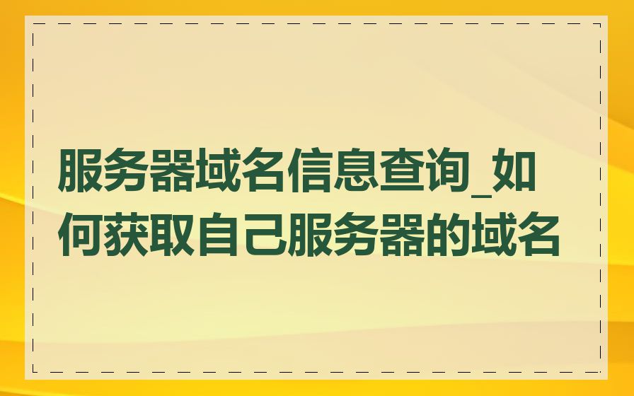服务器域名信息查询_如何获取自己服务器的域名
