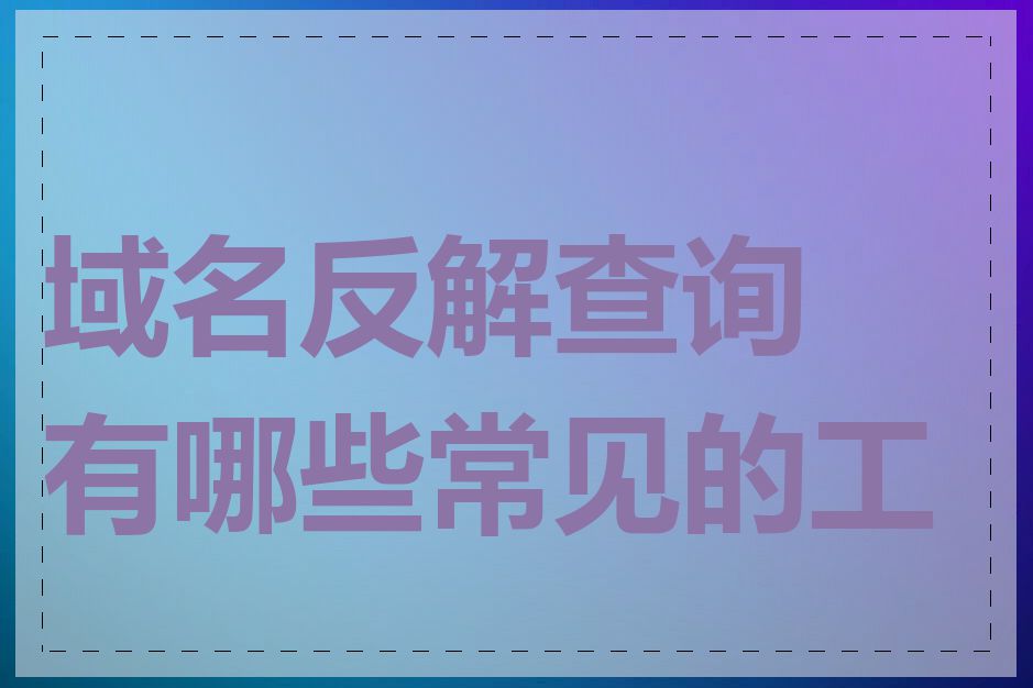 域名反解查询有哪些常见的工具