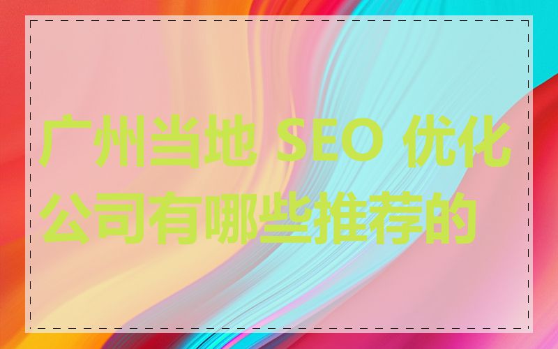 广州当地 SEO 优化公司有哪些推荐的