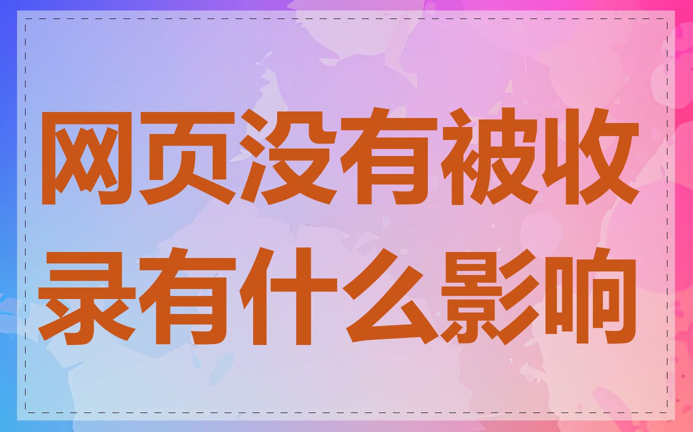网页没有被收录有什么影响