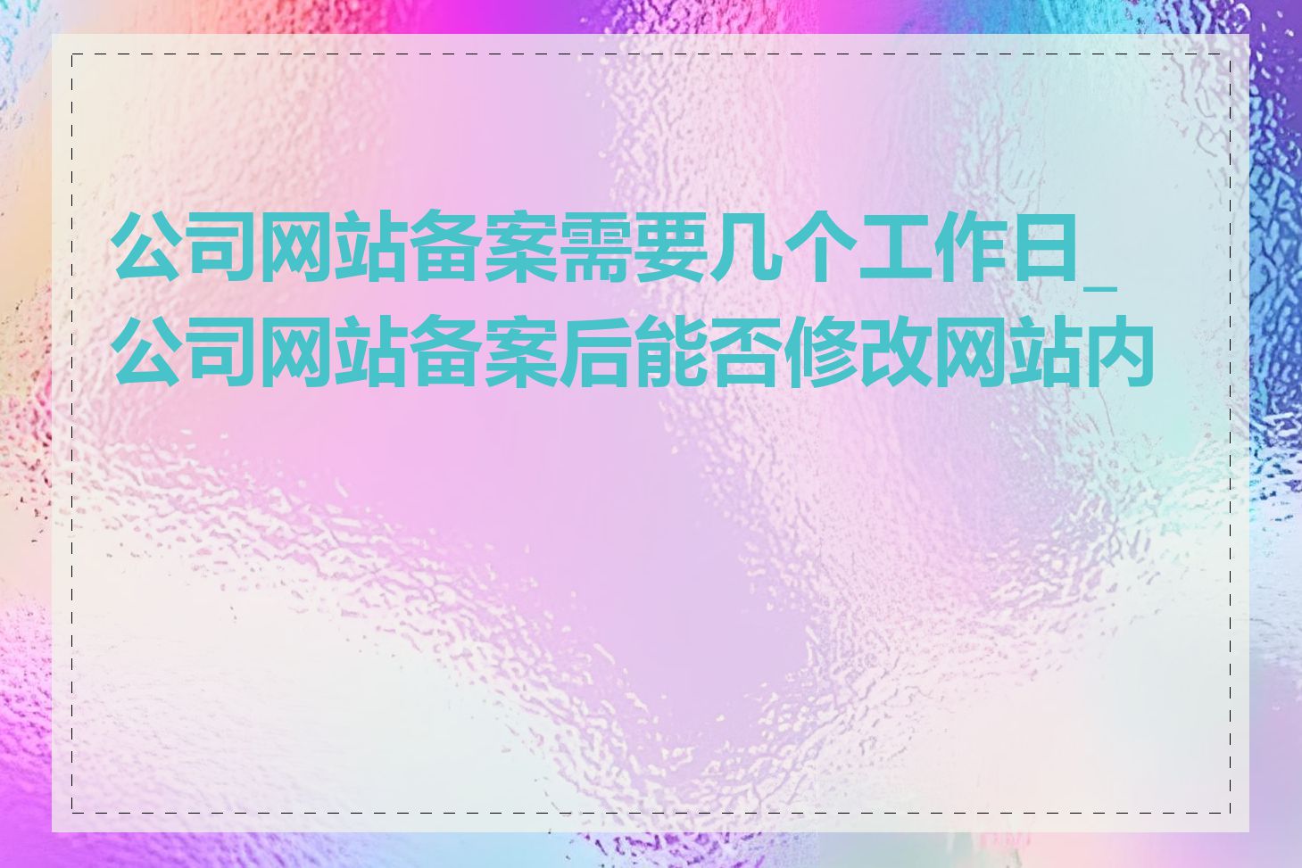公司网站备案需要几个工作日_公司网站备案后能否修改网站内容