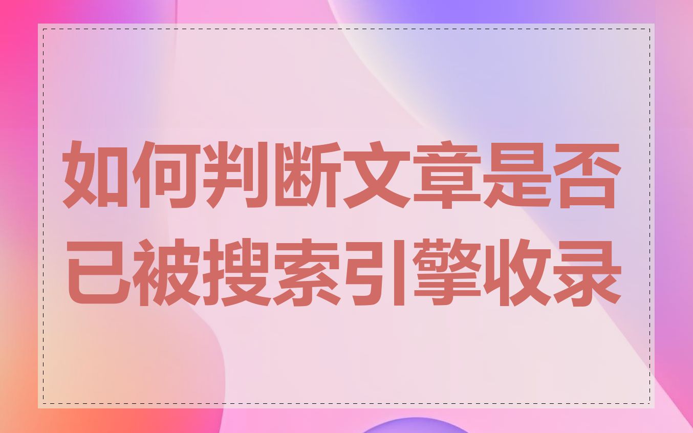 如何判断文章是否已被搜索引擎收录