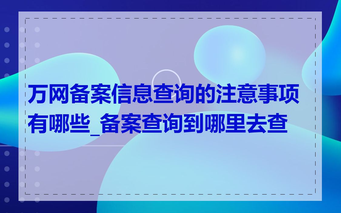 万网备案信息查询的注意事项有哪些_备案查询到哪里去查