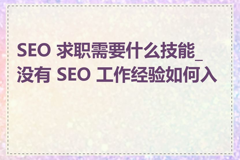 SEO 求职需要什么技能_没有 SEO 工作经验如何入行