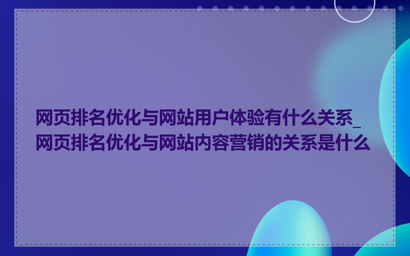 网页排名优化与网站用户体验有什么关系_网页排名优化与网站内容营销的关系是什么