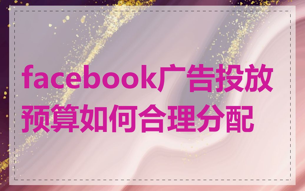 facebook广告投放预算如何合理分配