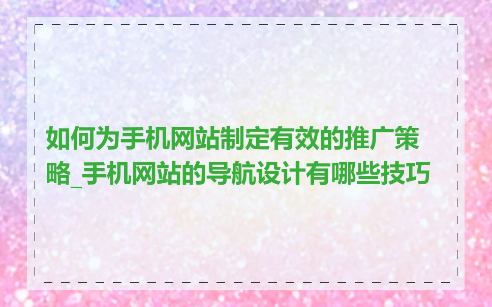 如何为手机网站制定有效的推广策略_手机网站的导航设计有哪些技巧