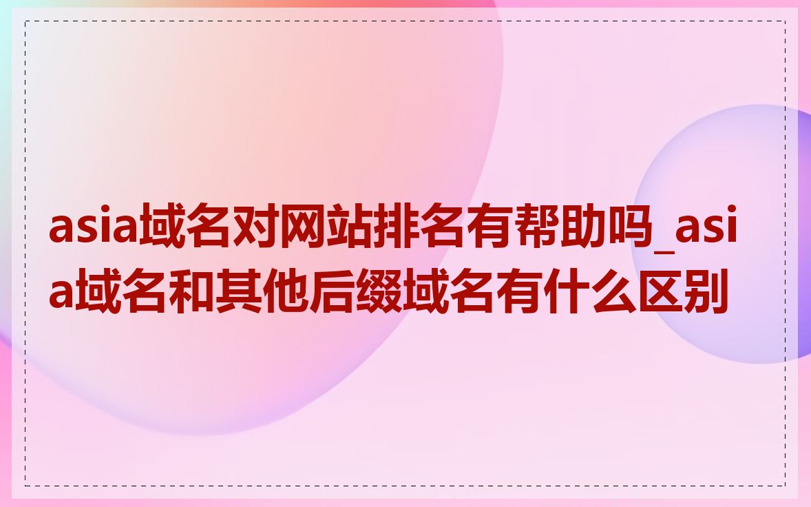 asia域名对网站排名有帮助吗_asia域名和其他后缀域名有什么区别
