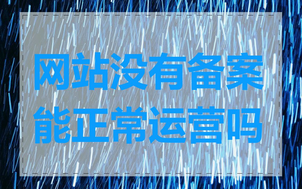 网站没有备案能正常运营吗