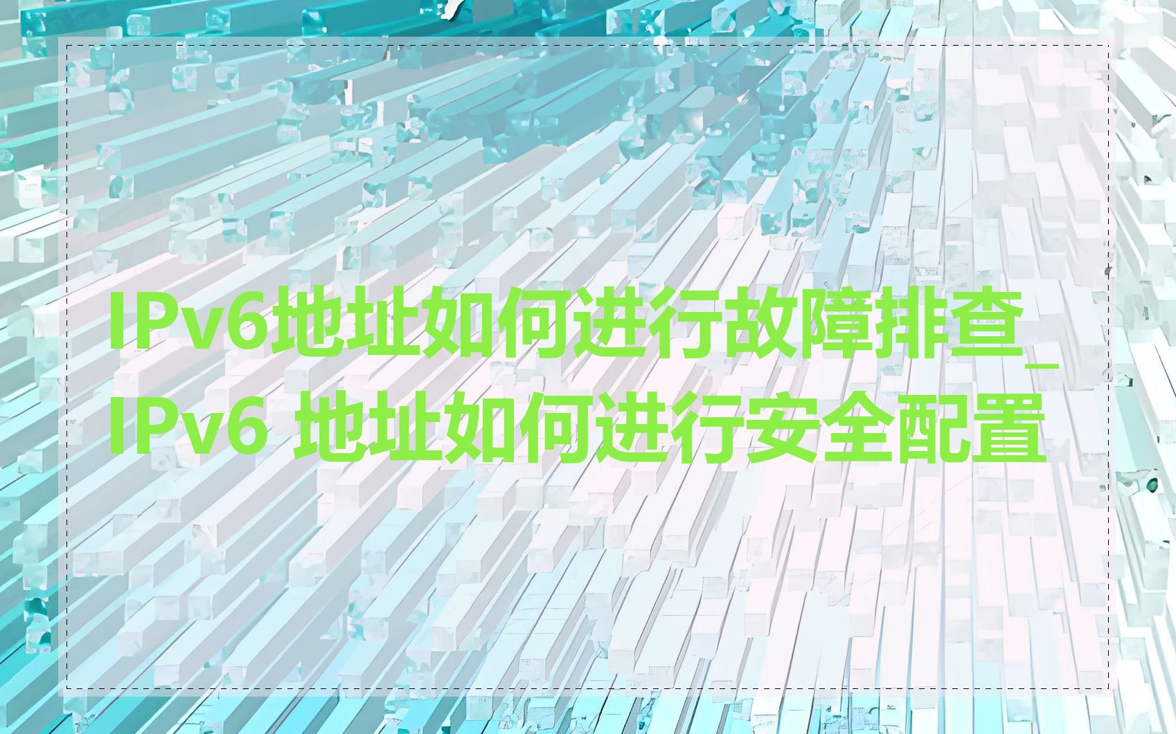 IPv6地址如何进行故障排查_IPv6 地址如何进行安全配置