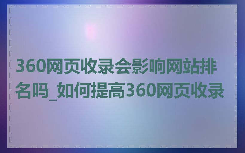 360网页收录会影响网站排名吗_如何提高360网页收录