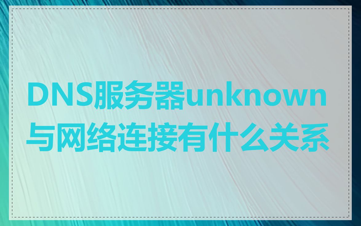 DNS服务器unknown与网络连接有什么关系