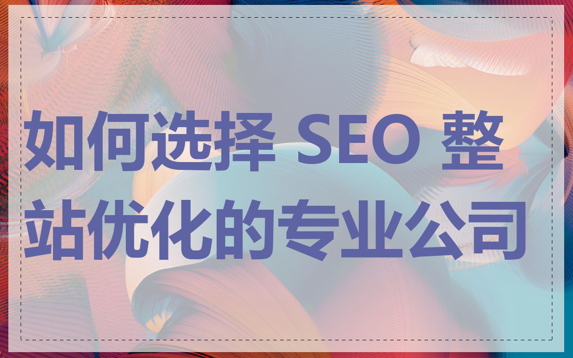 如何选择 SEO 整站优化的专业公司