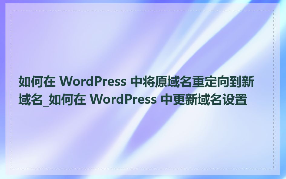 如何在 WordPress 中将原域名重定向到新域名_如何在 WordPress 中更新域名设置