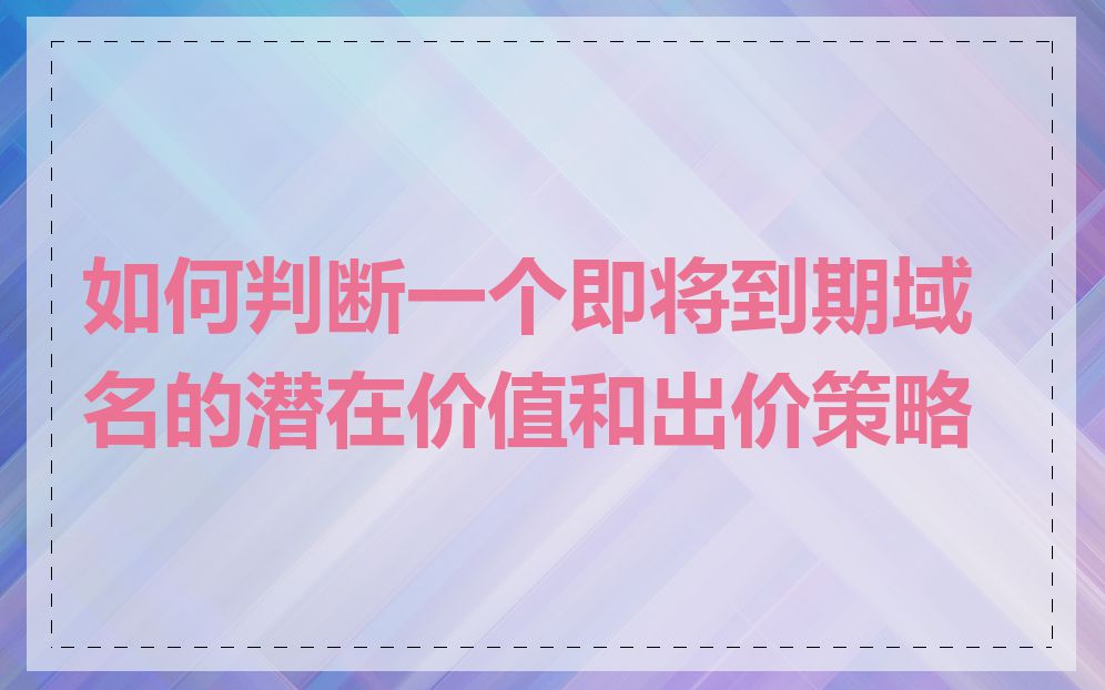 如何判断一个即将到期域名的潜在价值和出价策略