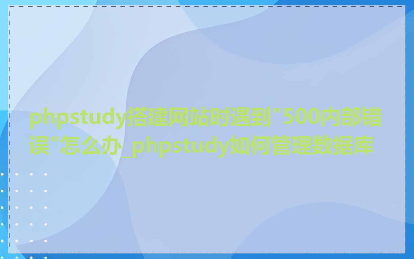 phpstudy搭建网站时遇到"500内部错误"怎么办_phpstudy如何管理数据库