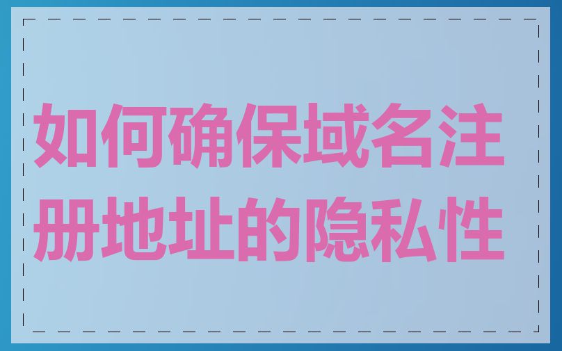 如何确保域名注册地址的隐私性