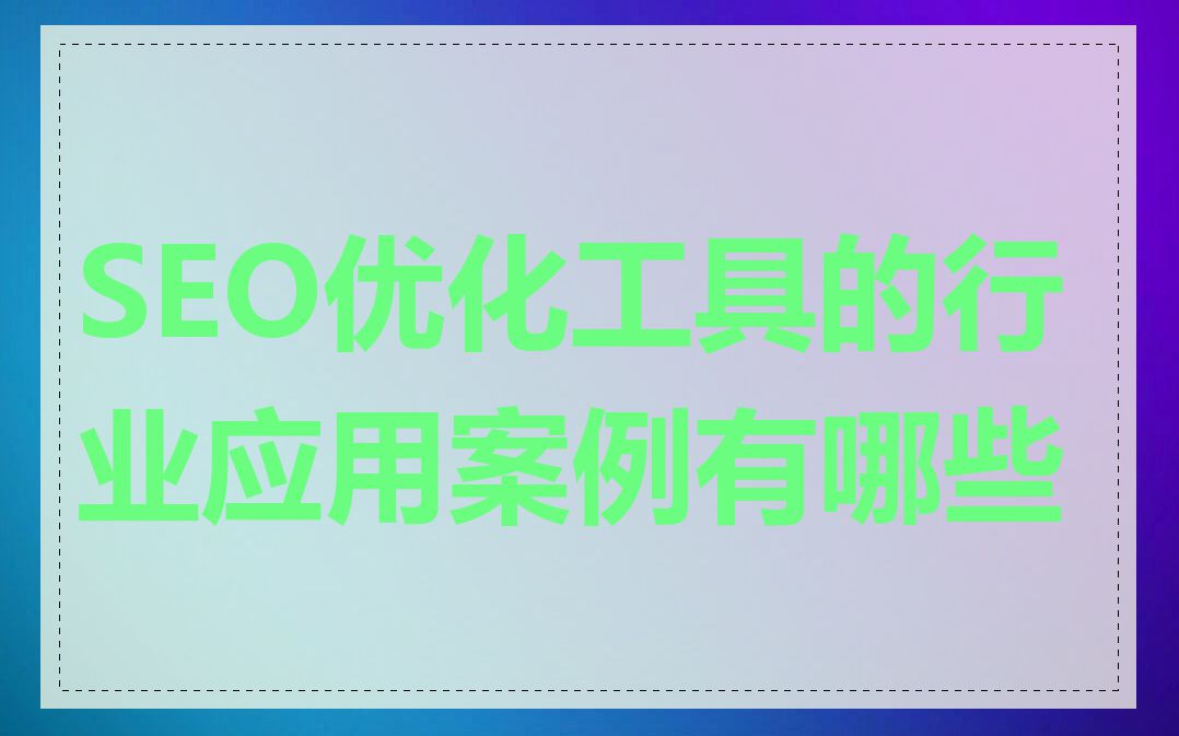 SEO优化工具的行业应用案例有哪些