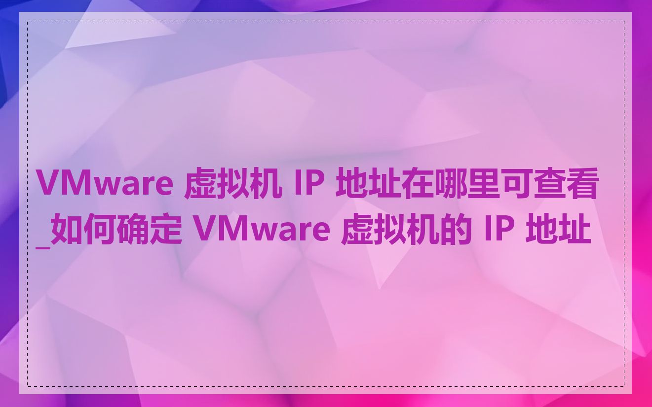 VMware 虚拟机 IP 地址在哪里可查看_如何确定 VMware 虚拟机的 IP 地址