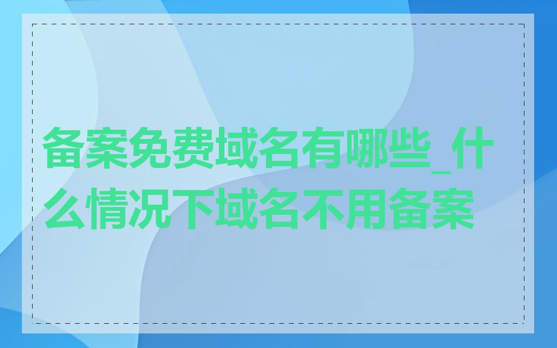 备案免费域名有哪些_什么情况下域名不用备案