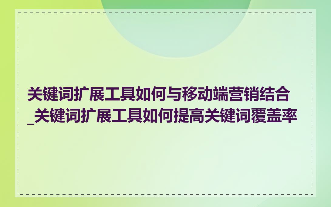 关键词扩展工具如何与移动端营销结合_关键词扩展工具如何提高关键词覆盖率