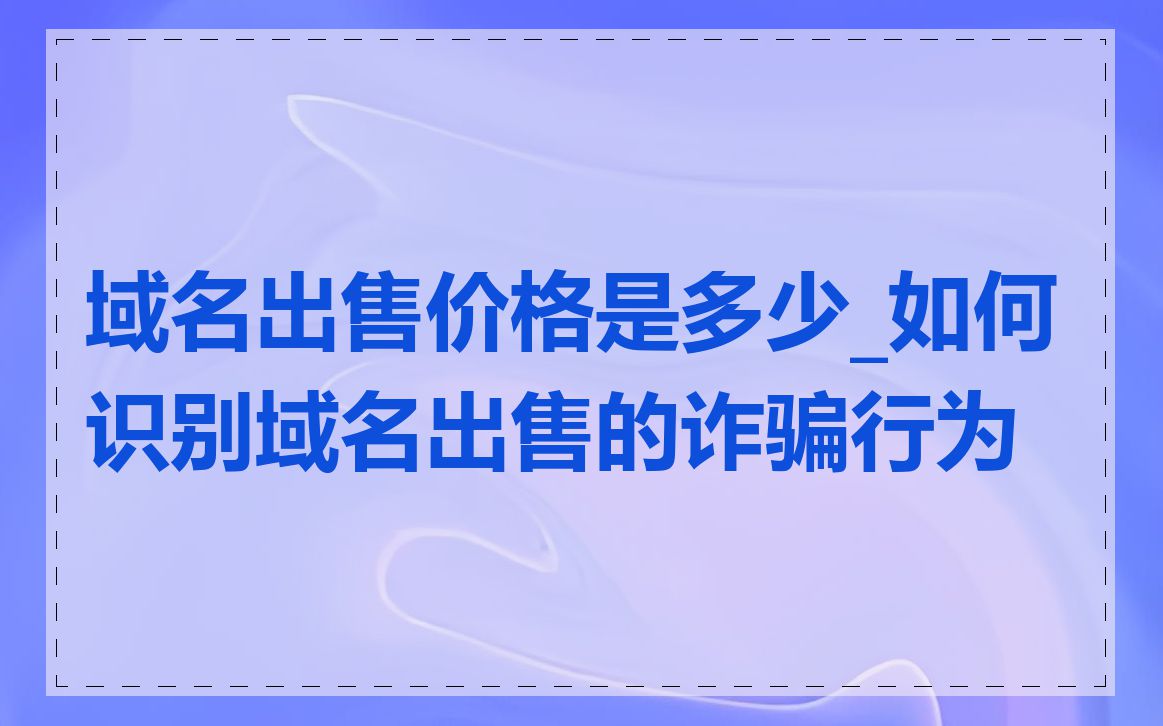 域名出售价格是多少_如何识别域名出售的诈骗行为
