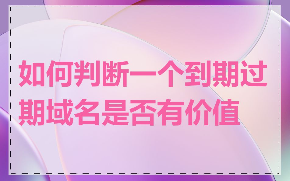 如何判断一个到期过期域名是否有价值