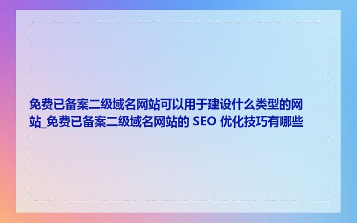 免费已备案二级域名网站可以用于建设什么类型的网站_免费已备案二级域名网站的 SEO 优化技巧有哪些