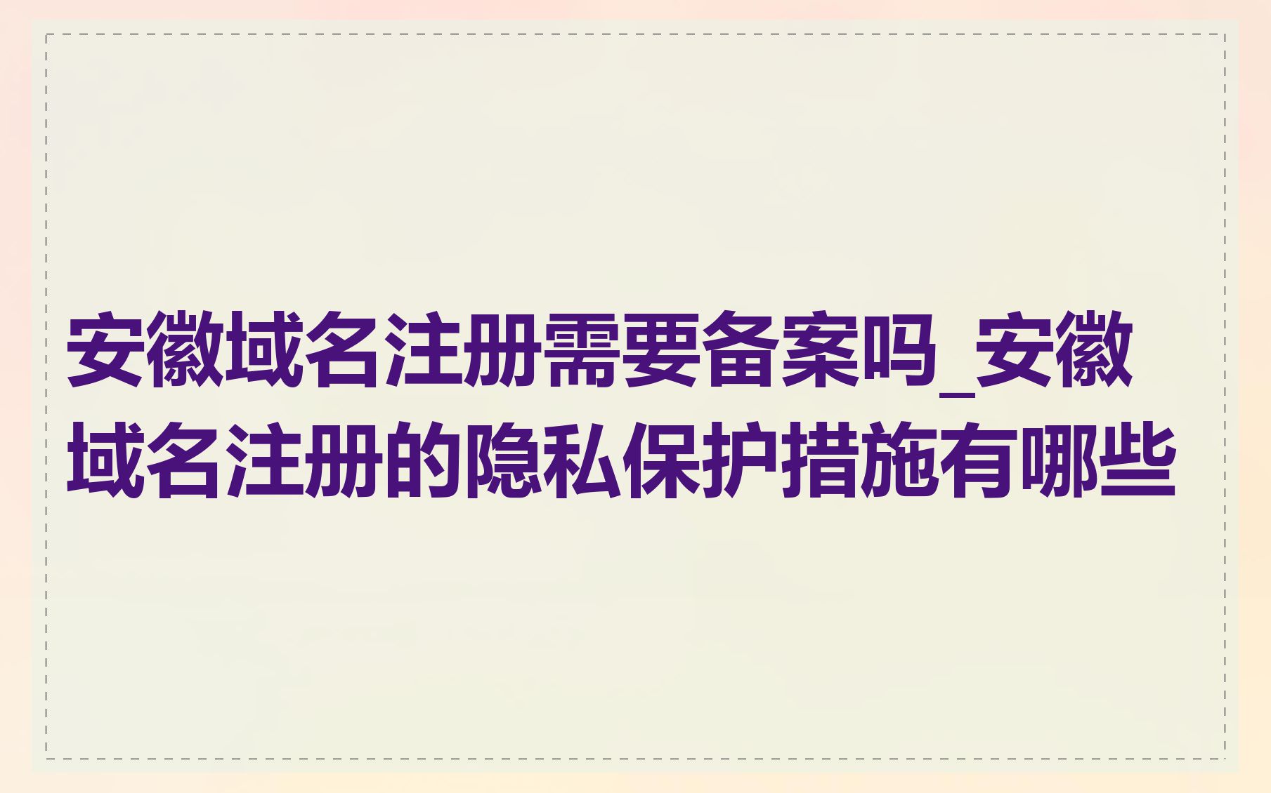 安徽域名注册需要备案吗_安徽域名注册的隐私保护措施有哪些