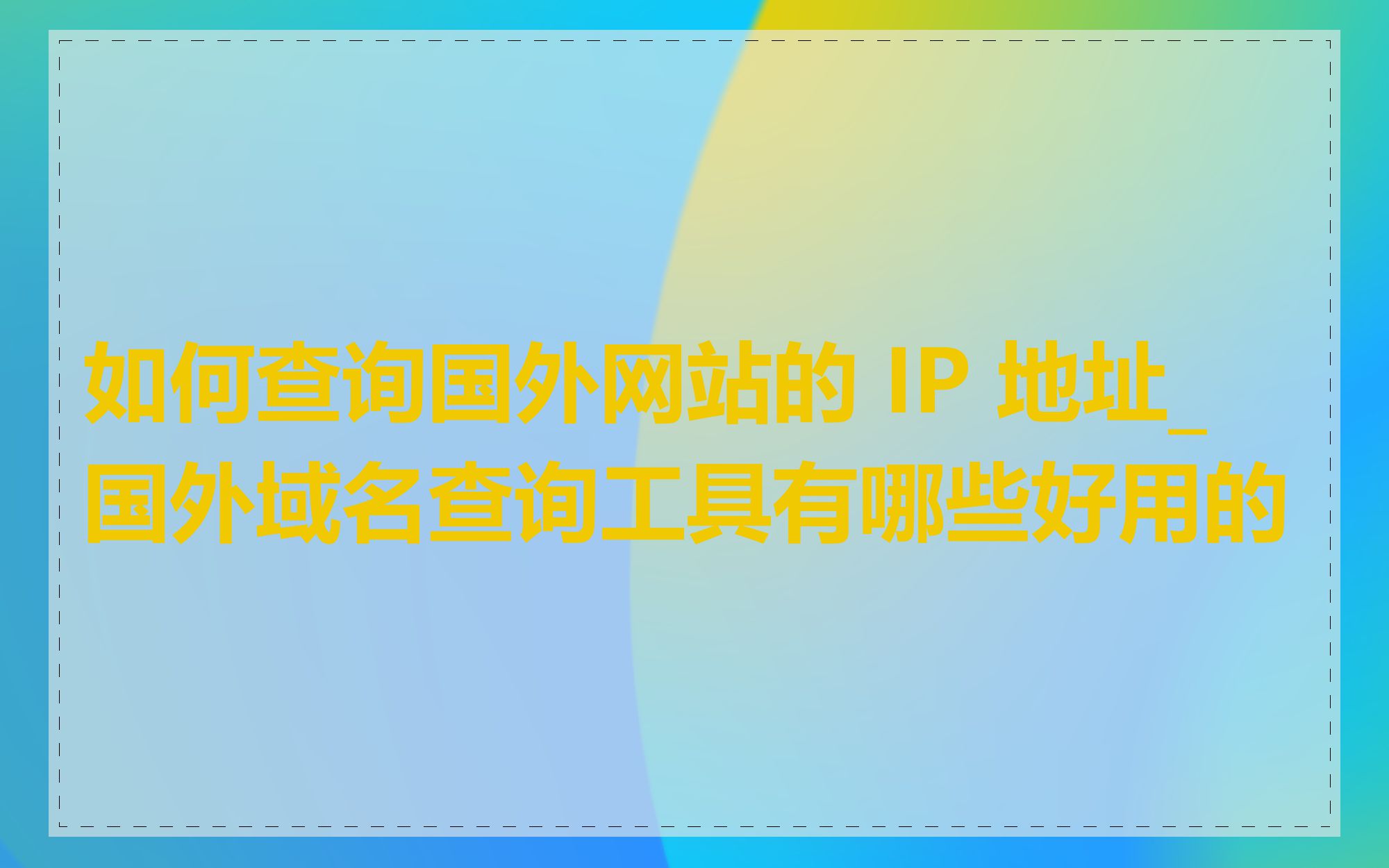 如何查询国外网站的 IP 地址_国外域名查询工具有哪些好用的