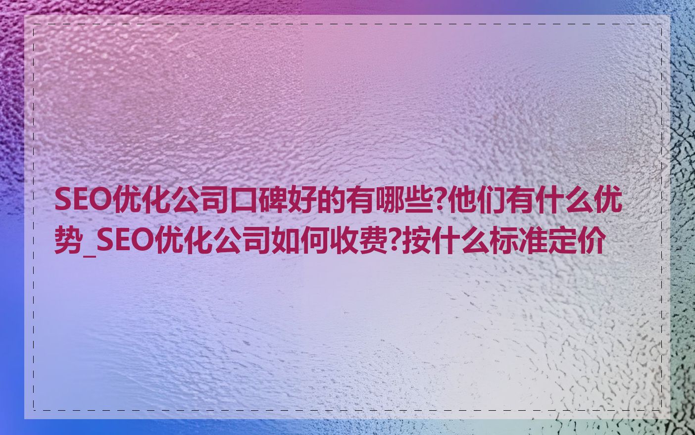SEO优化公司口碑好的有哪些?他们有什么优势_SEO优化公司如何收费?按什么标准定价