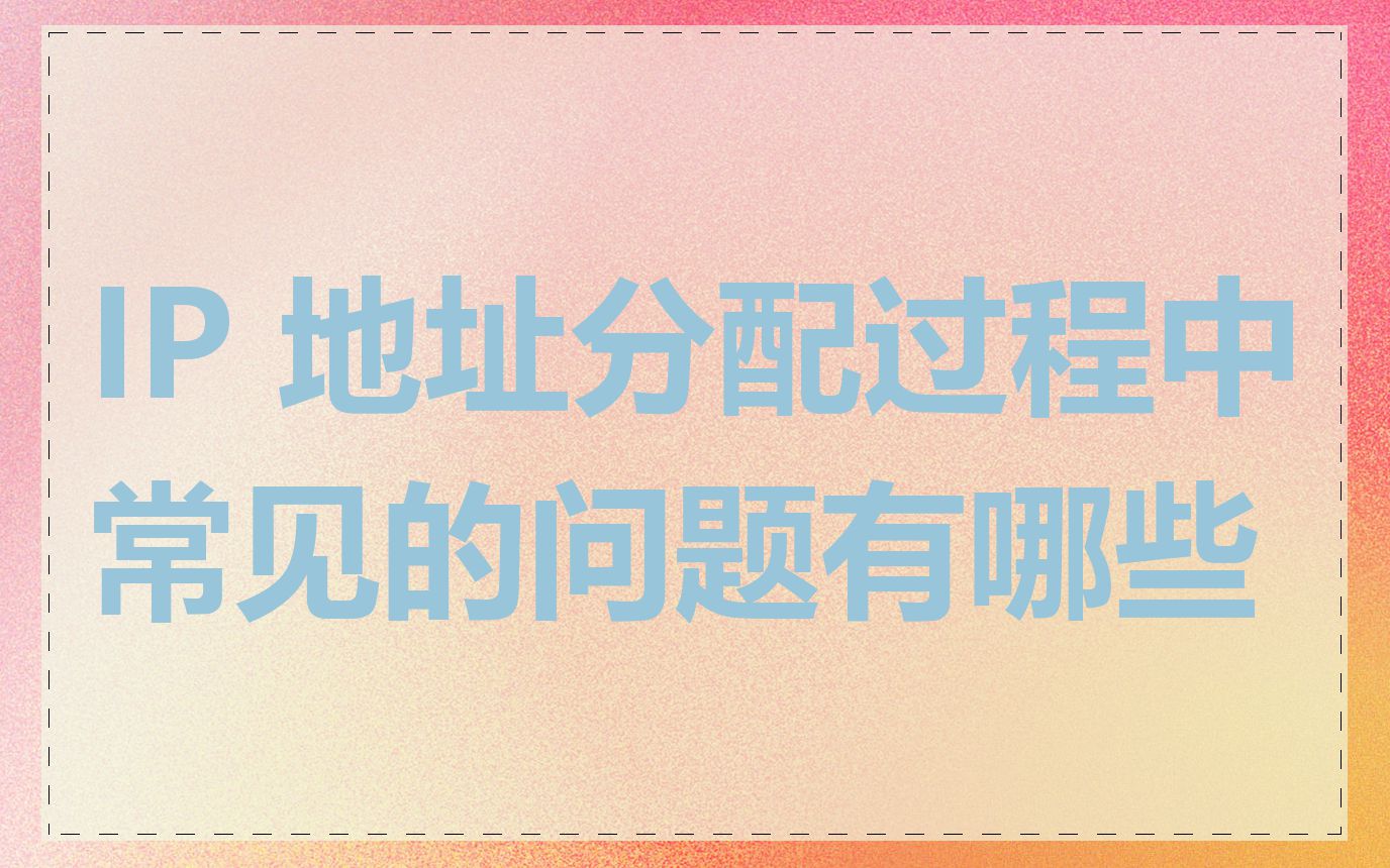 IP 地址分配过程中常见的问题有哪些
