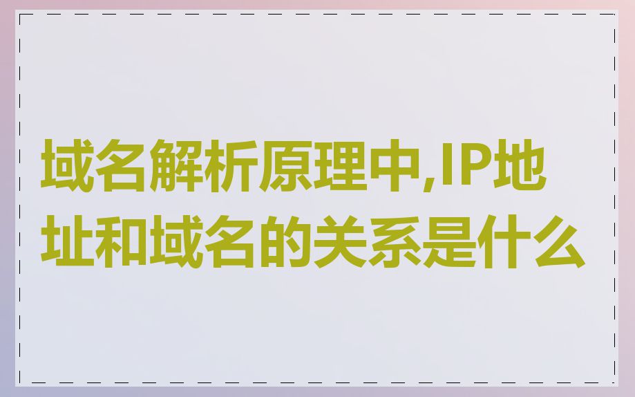 域名解析原理中,IP地址和域名的关系是什么