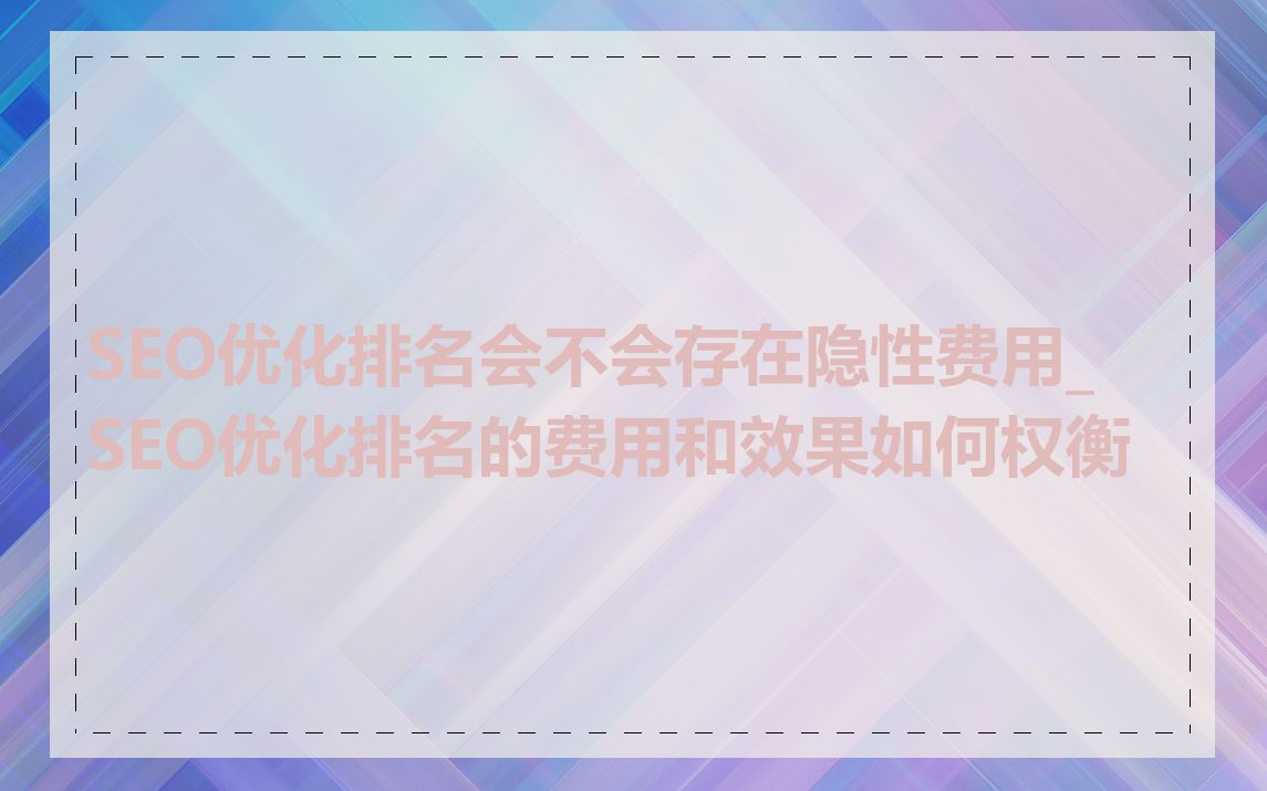 SEO优化排名会不会存在隐性费用_SEO优化排名的费用和效果如何权衡