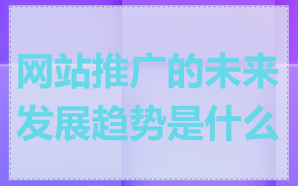 网站推广的未来发展趋势是什么