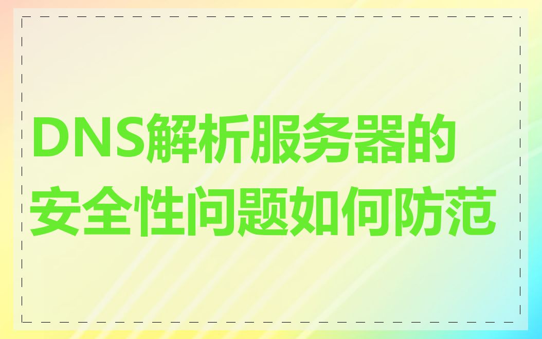 DNS解析服务器的安全性问题如何防范