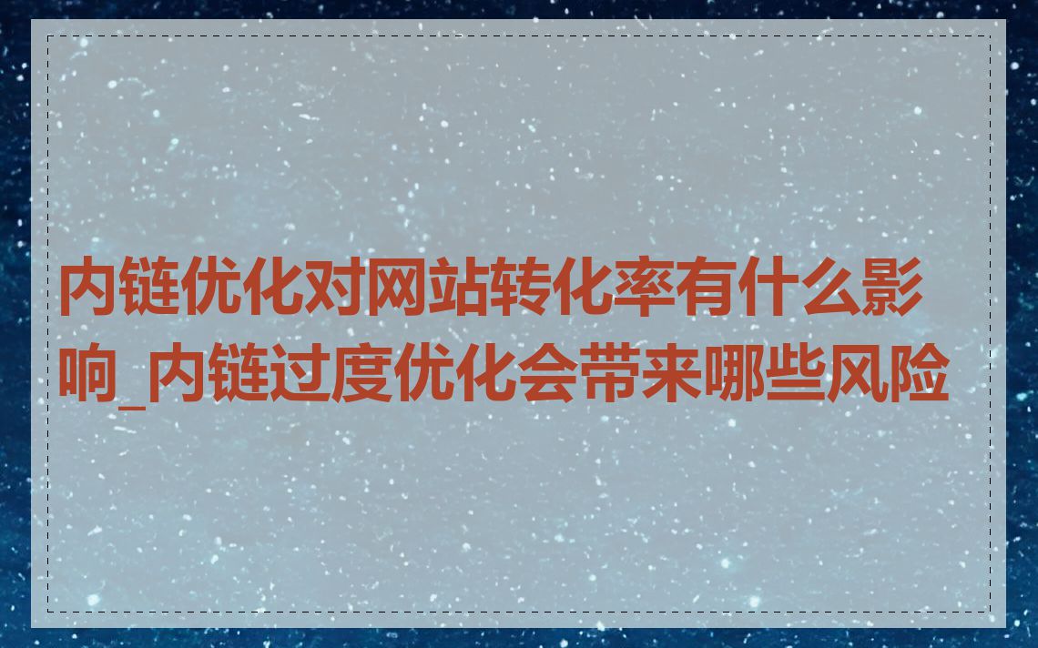 内链优化对网站转化率有什么影响_内链过度优化会带来哪些风险
