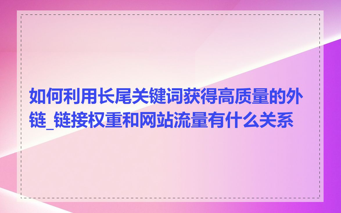 如何利用长尾关键词获得高质量的外链_链接权重和网站流量有什么关系