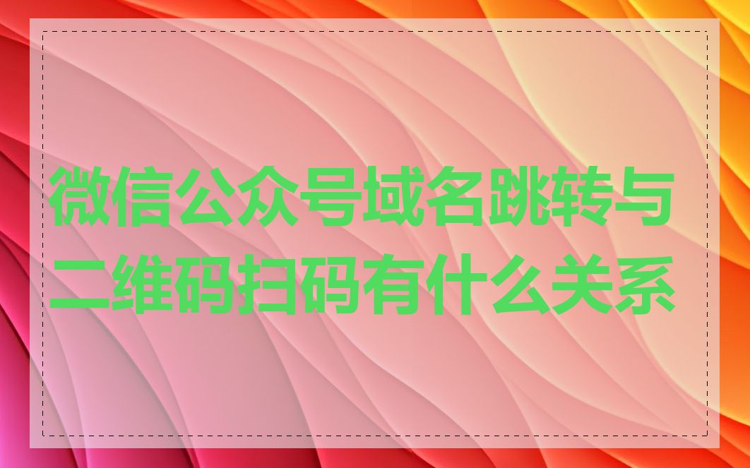 微信公众号域名跳转与二维码扫码有什么关系